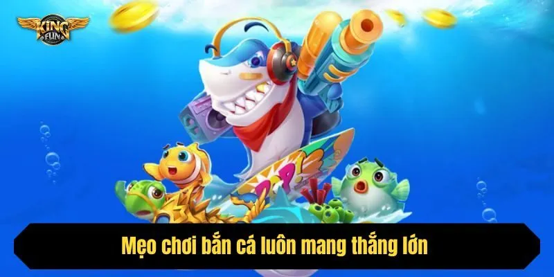 Mẹo chơi bắn cá luôn mang thắng lớn
